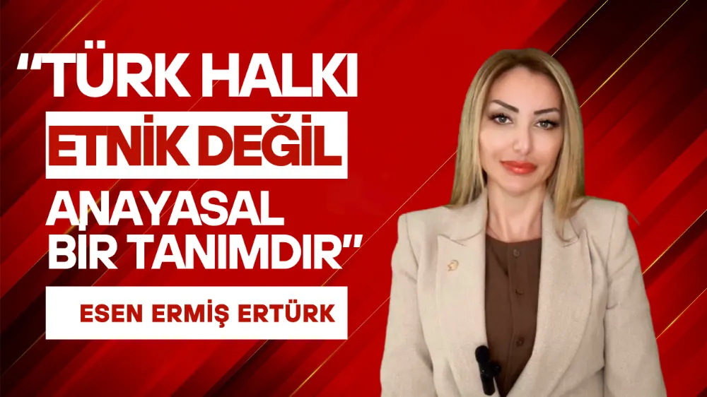  “TÜRK HALKI İFADESİ ETNİK DEĞİL, ANAYASAL BİR TANIMDIR”